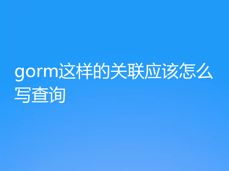 gorm这样的关联应该怎么写查询