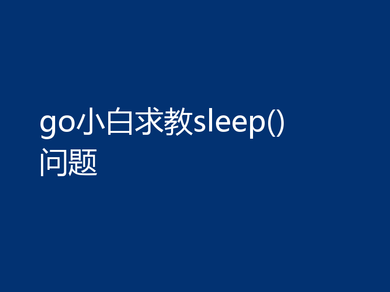 go小白求教sleep()问题