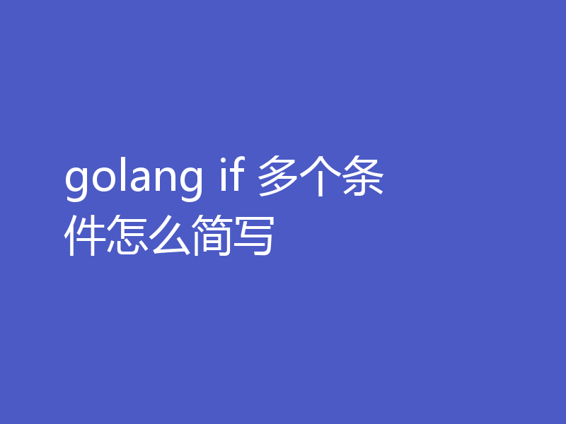 golang if 多个条件怎么简写