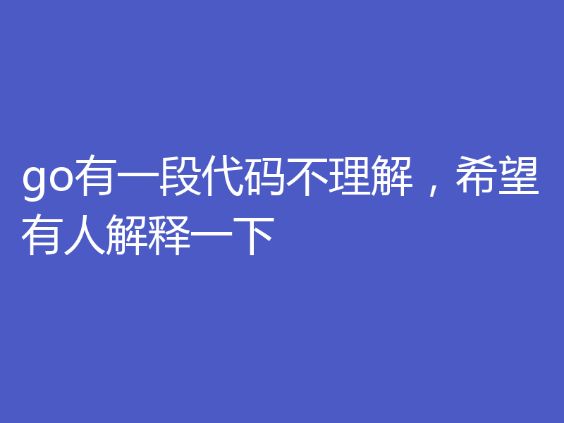 go有一段代码不理解，希望有人解释一下