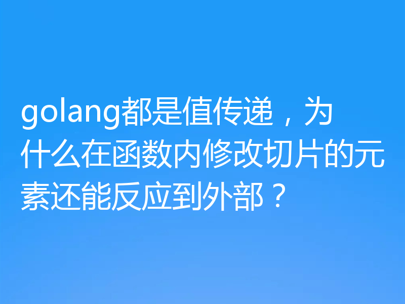 golang都是值传递，为什么在函数内修改切片的元素还能反应到外部？