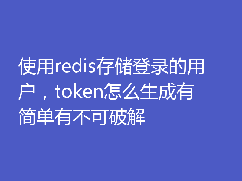使用redis存储登录的用户，token怎么生成有简单有不可破解