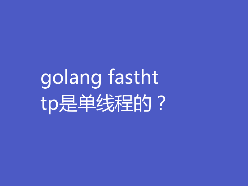 golang fasthttp是单线程的？