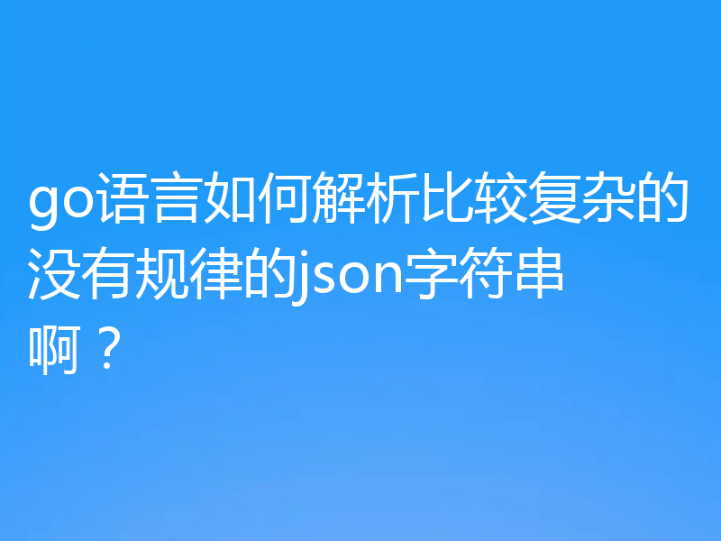 go语言如何解析比较复杂的没有规律的json字符串啊？