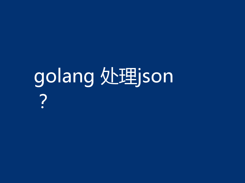 golang 处理json？