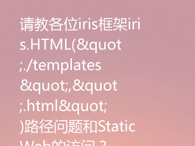 请教各位iris框架iris.HTML("./templates",".html")路径问题和StaticWeb的访问？