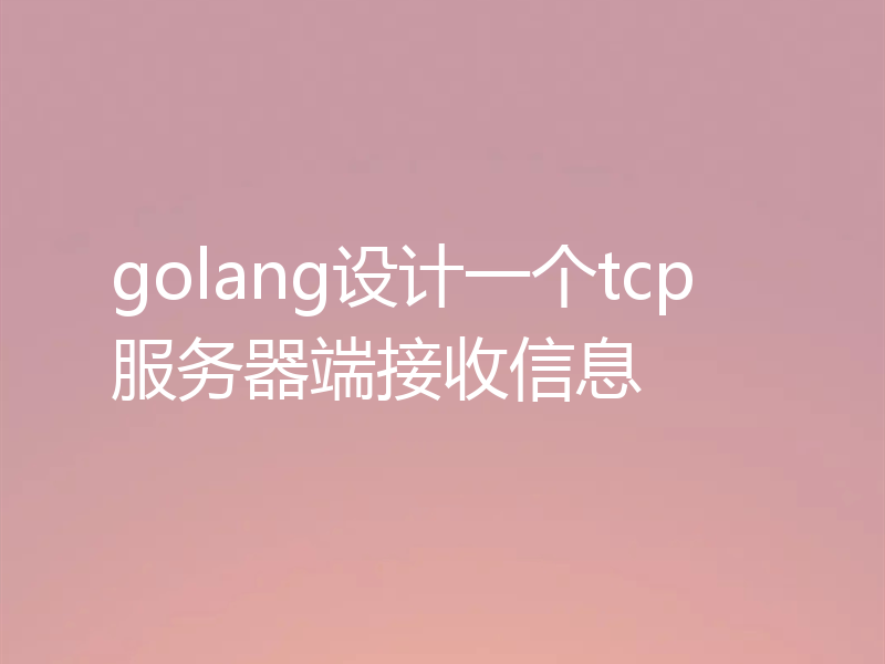 golang设计一个tcp服务器端接收信息