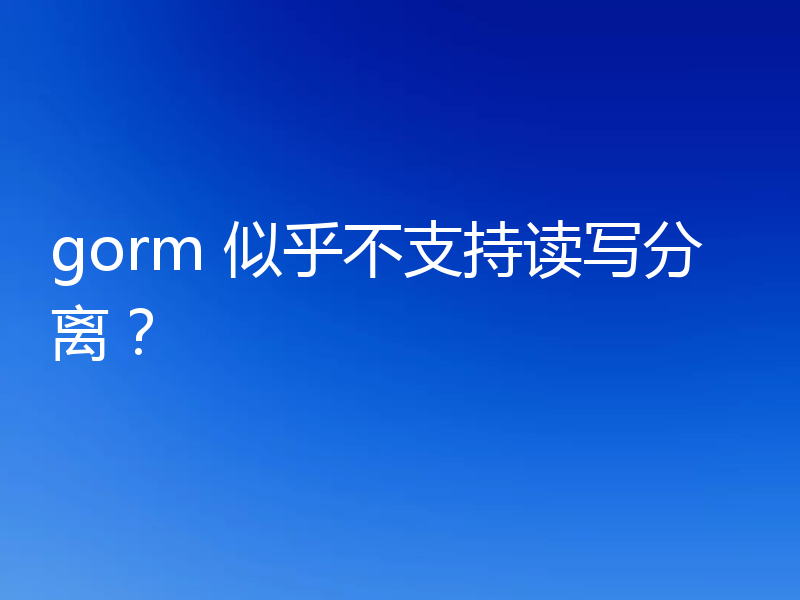 gorm 似乎不支持读写分离？