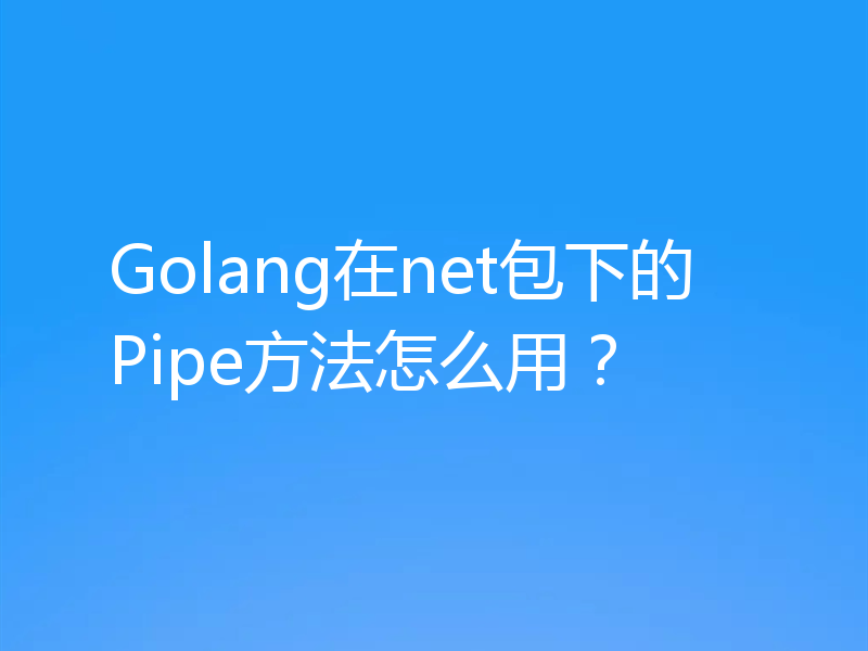 Golang在net包下的Pipe方法怎么用？