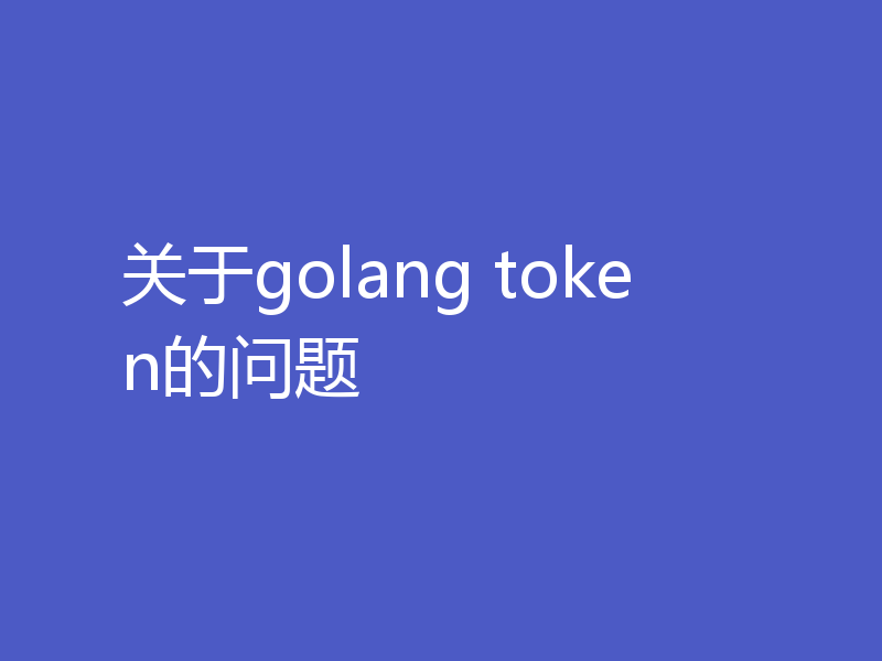 关于golang token的问题