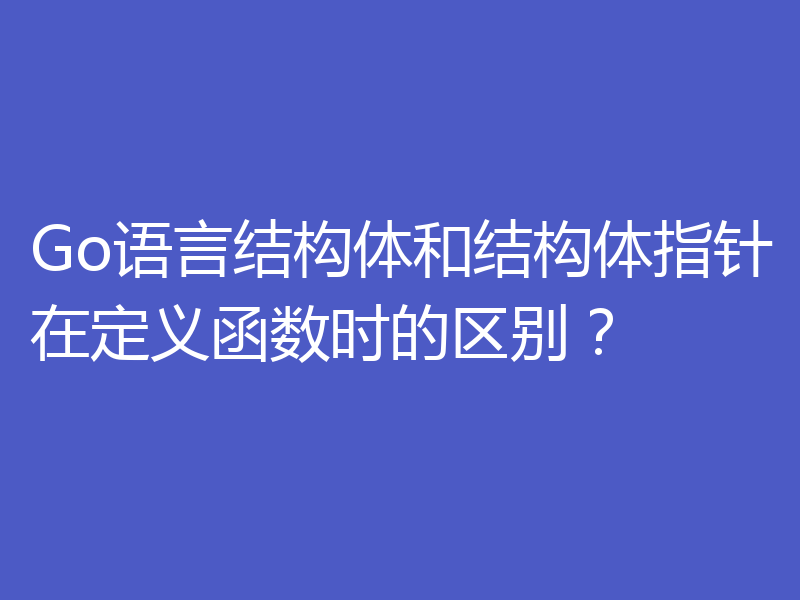 Go语言结构体和结构体指针在定义函数时的区别？