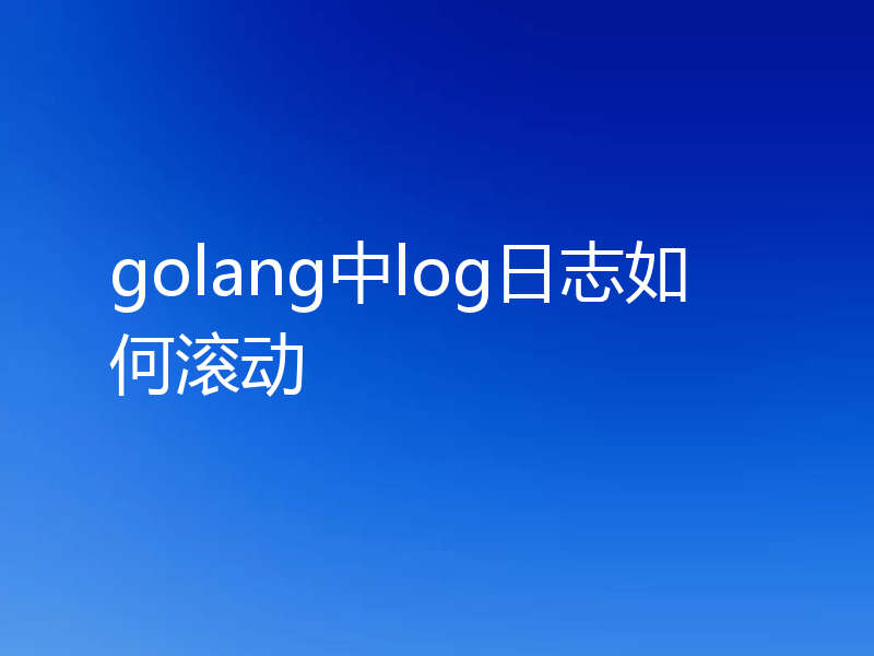 golang中log日志如何滚动