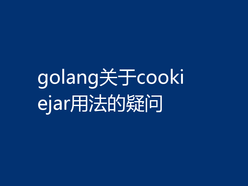 golang关于cookiejar用法的疑问