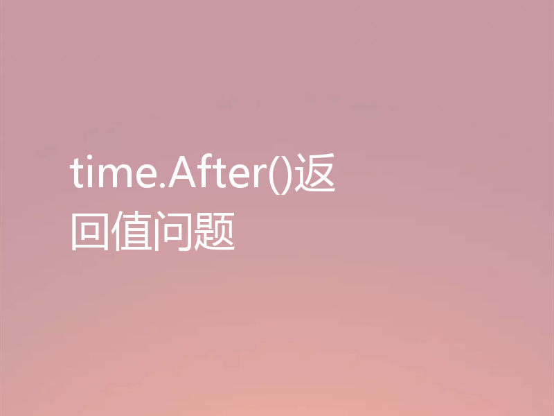 time.After()返回值问题