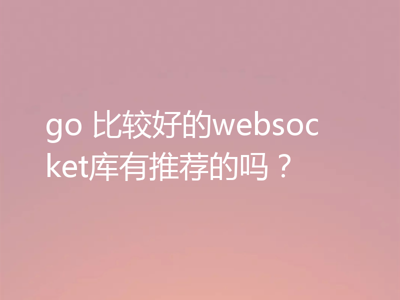 go 比较好的websocket库有推荐的吗？