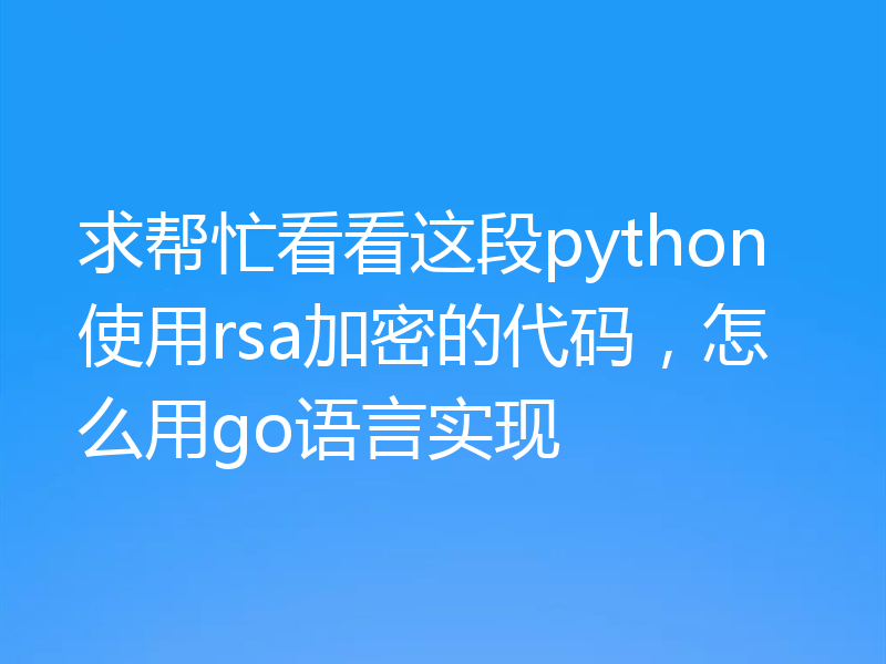 求帮忙看看这段python使用rsa加密的代码，怎么用go语言实现
