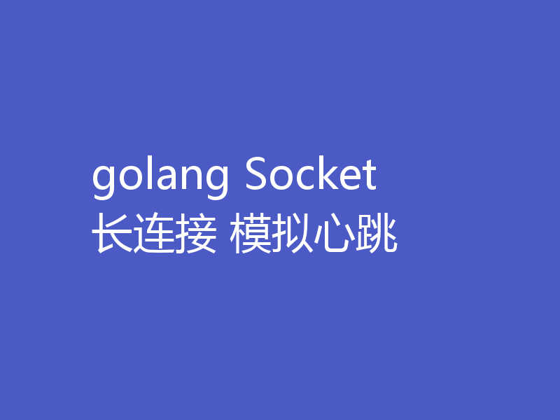 golang Socket长连接 模拟心跳