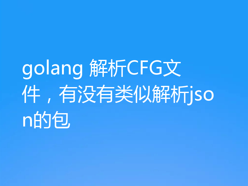 golang 解析CFG文件，有没有类似解析json的包
