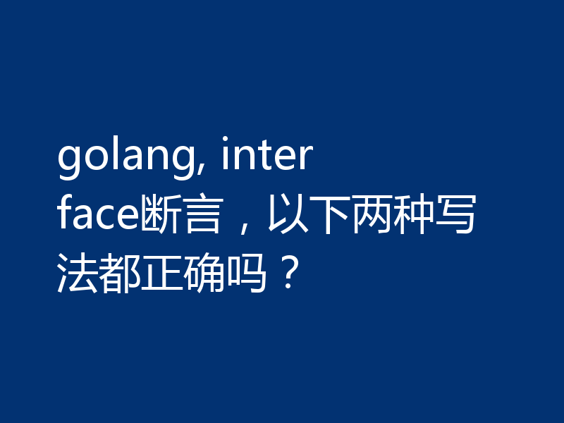 golang, interface断言，以下两种写法都正确吗？