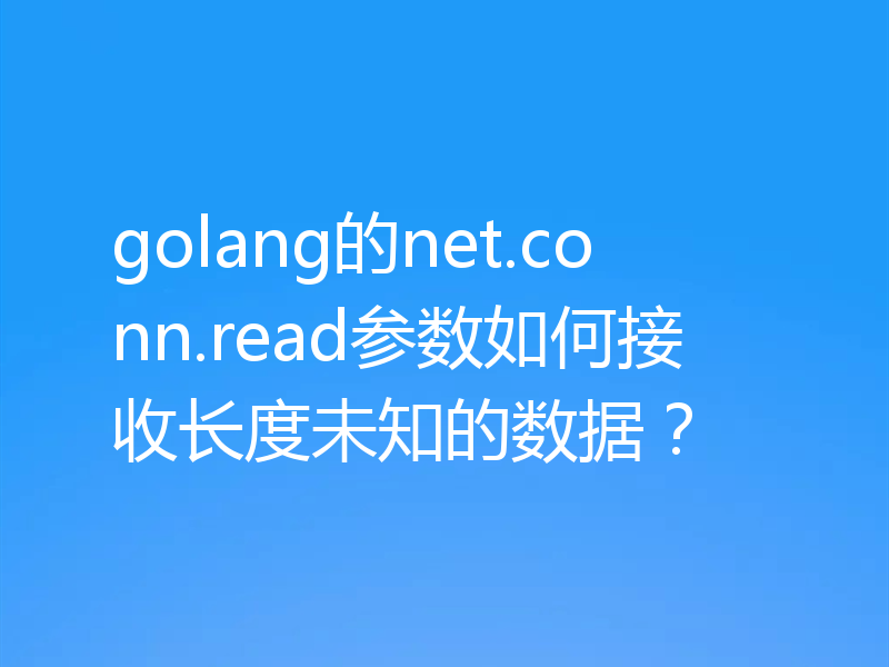 golang的net.conn.read参数如何接收长度未知的数据？