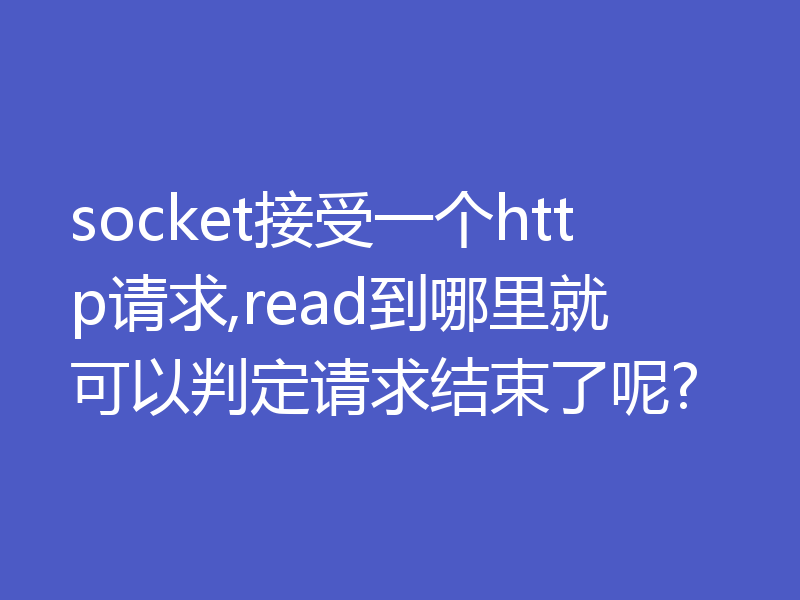 socket接受一个http请求,read到哪里就可以判定请求结束了呢?