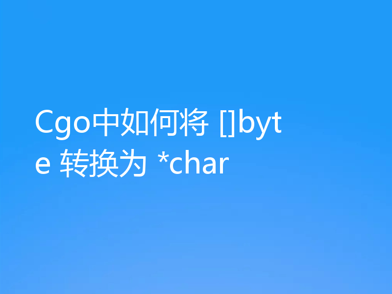 Cgo中如何将 []byte 转换为 *char