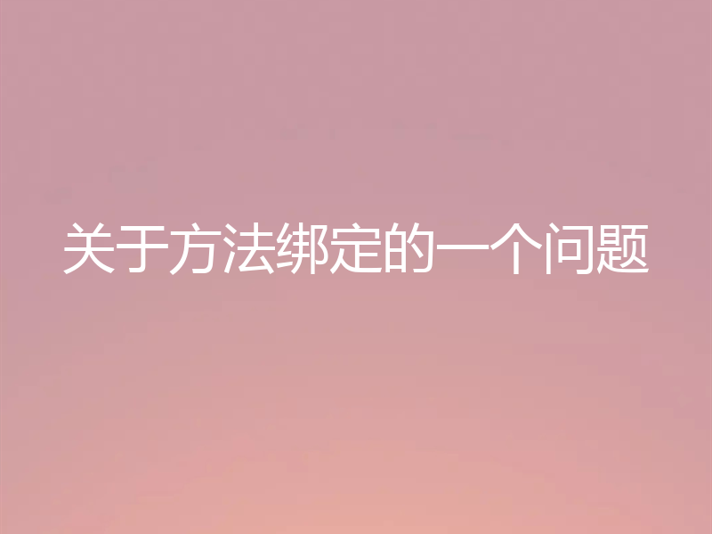 关于方法绑定的一个问题