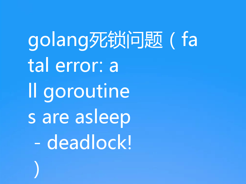golang死锁问题（fatal error: all goroutines are asleep - deadlock!）