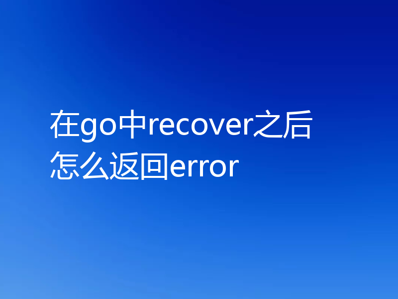 在go中recover之后怎么返回error