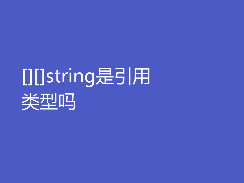 [][]string是引用类型吗