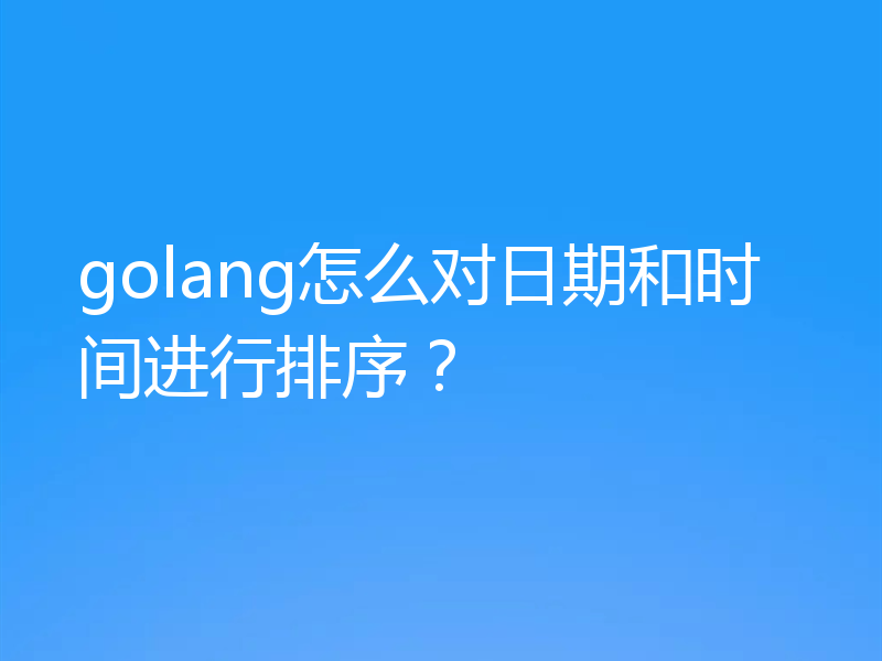 golang怎么对日期和时间进行排序？