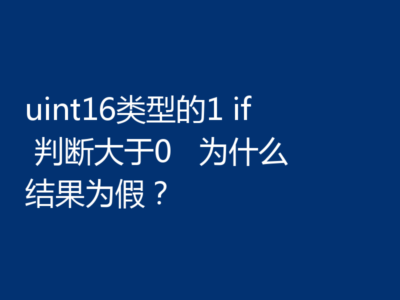 uint16类型的1 if 判断大于0   为什么结果为假？