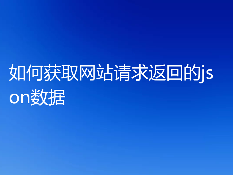如何获取网站请求返回的json数据