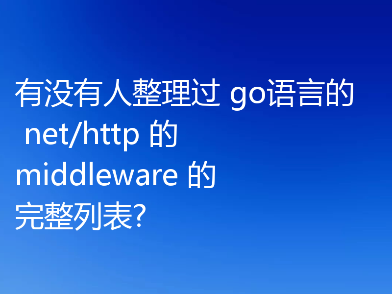 有没有人整理过 go语言的 net/http 的 middleware 的完整列表?