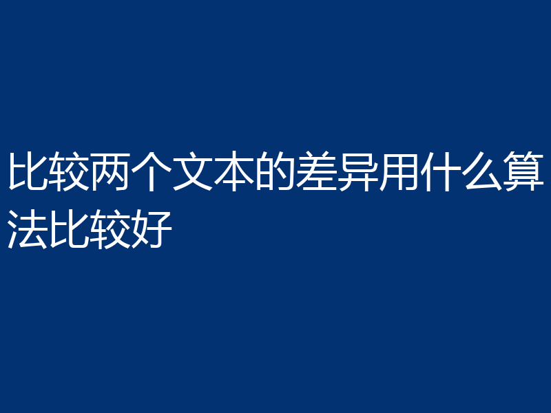 比较两个文本的差异用什么算法比较好
