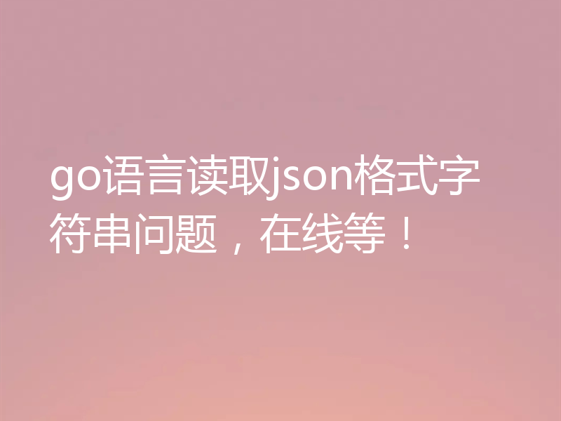 go语言读取json格式字符串问题，在线等！