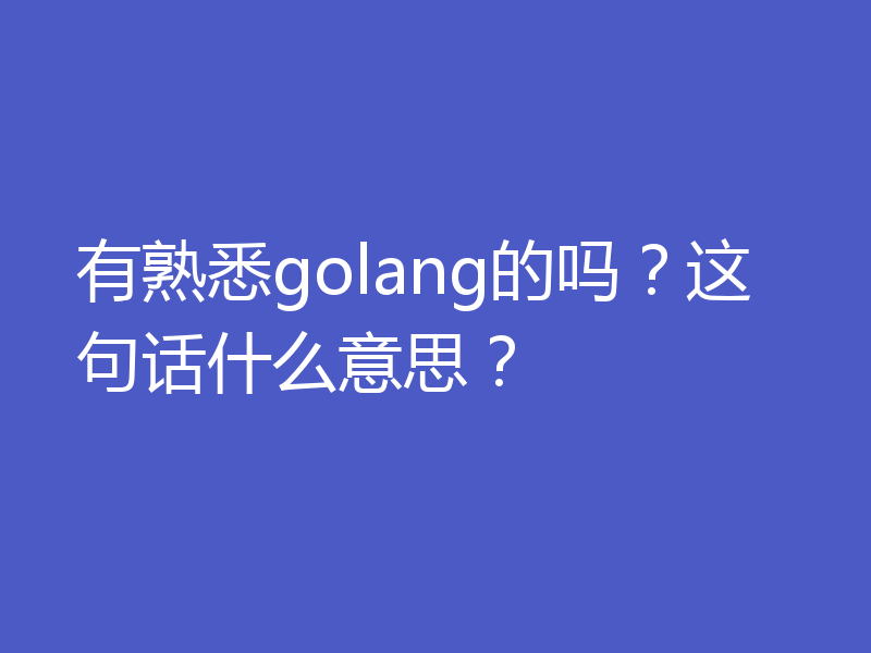 有熟悉golang的吗？这句话什么意思？