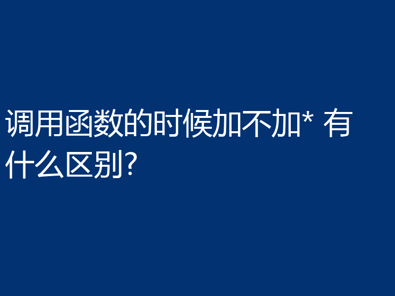 调用函数的时候加不加* 有什么区别?