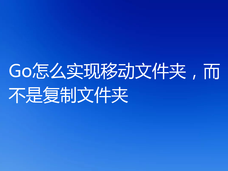 Go怎么实现移动文件夹，而不是复制文件夹