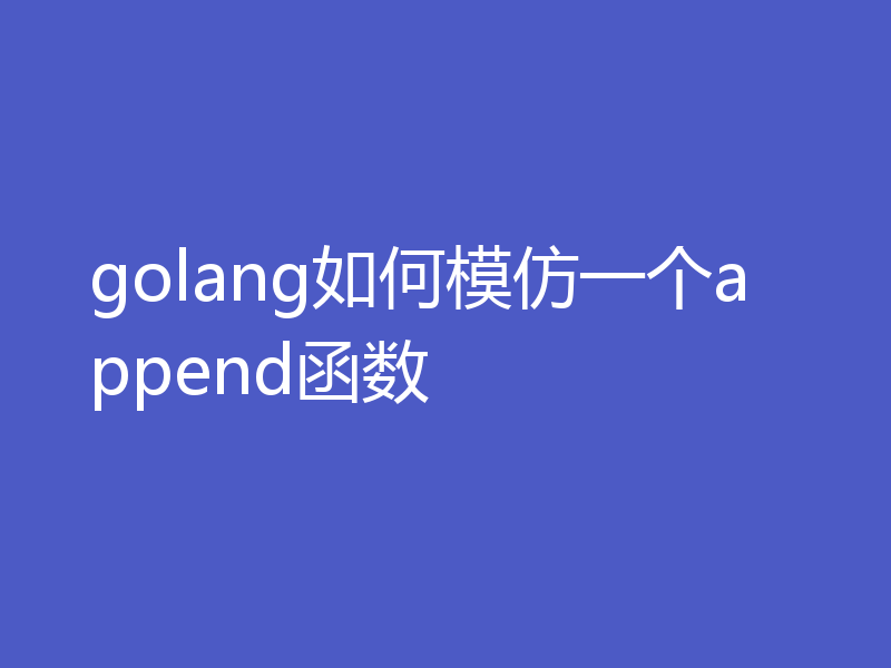 golang如何模仿一个append函数