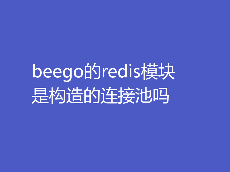 beego的redis模块是构造的连接池吗
