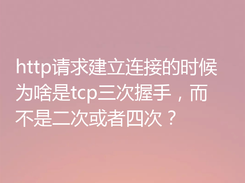 http请求建立连接的时候为啥是tcp三次握手，而不是二次或者四次？