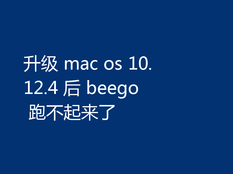 升级 mac os 10.12.4 后 beego 跑不起来了