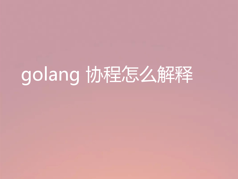 golang 协程怎么解释