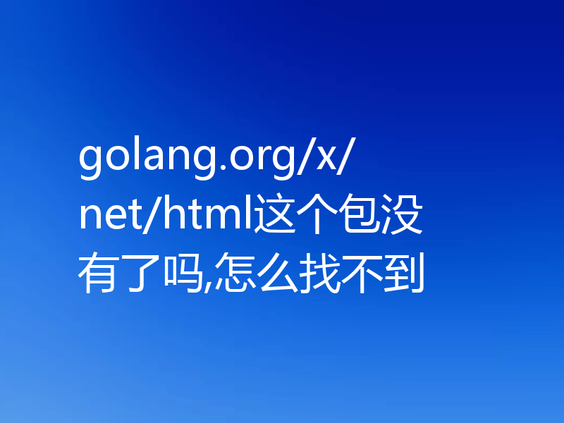 golang.org/x/net/html这个包没有了吗,怎么找不到