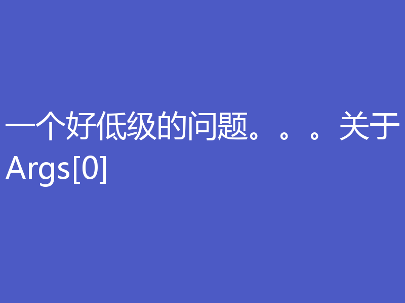 一个好低级的问题。。。关于Args[0]