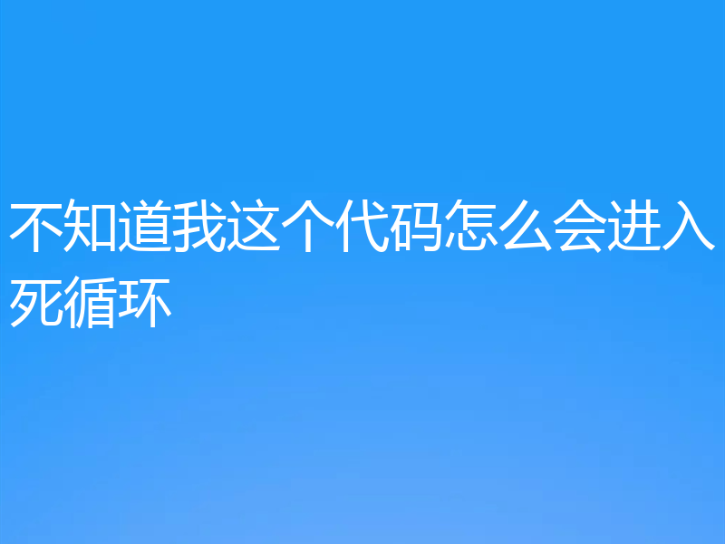 不知道我这个代码怎么会进入死循环