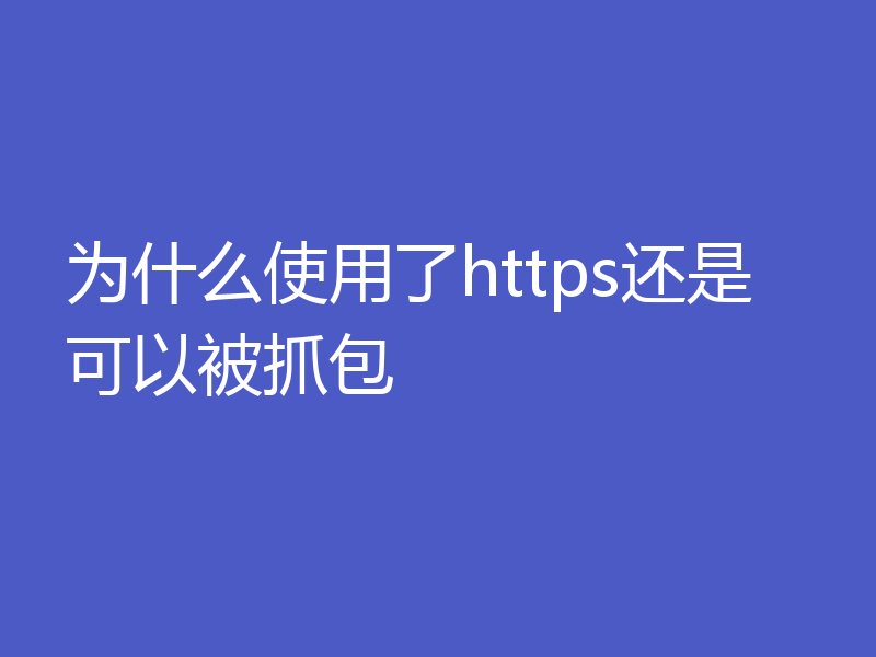 为什么使用了https还是可以被抓包