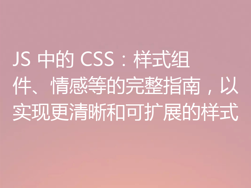 JS 中的 CSS：样式组件、情感等的完整指南，以实现更清晰和可扩展的样式