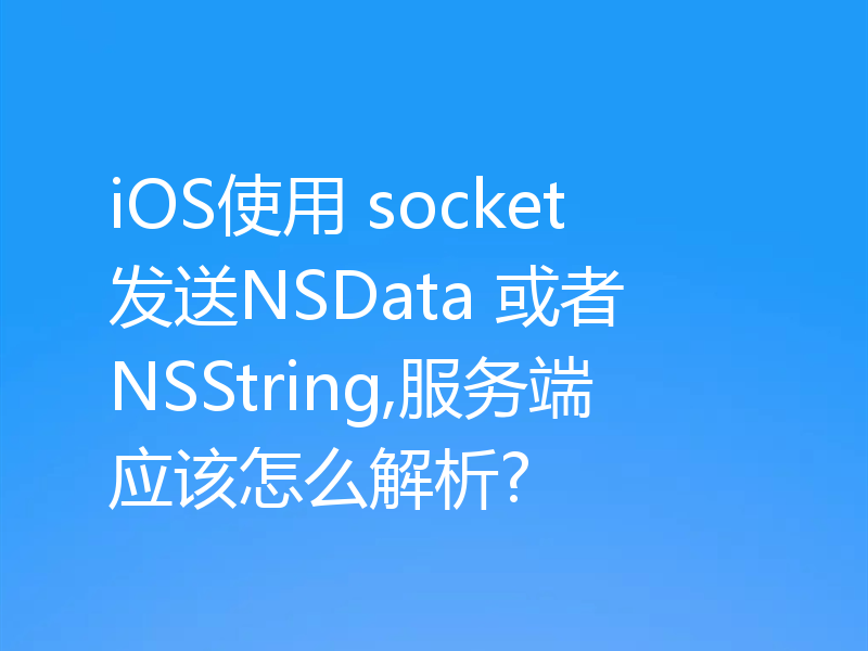 iOS使用 socket 发送NSData 或者 NSString,服务端应该怎么解析?